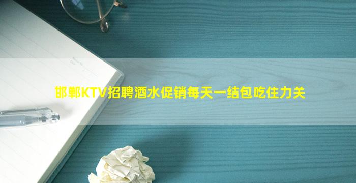 邯郸KTV招聘酒水促销每天一结包吃住力关